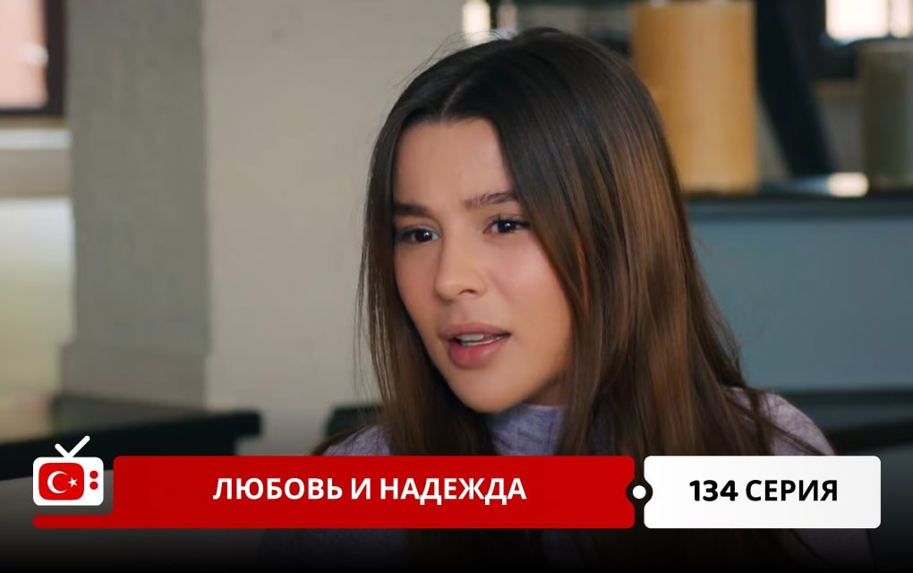 Любовь и надежда 134 серия