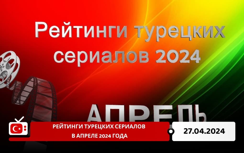 Рейтинги турецких сериалов в апреле 2024 года