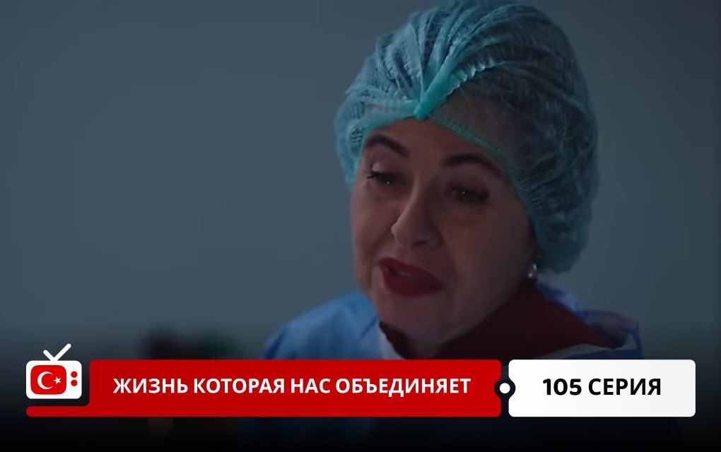 Жизнь, которая нас объединяет 105 серия